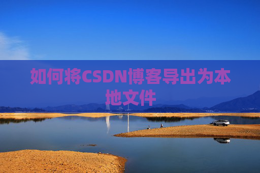如何将CSDN博客导出为本地文件